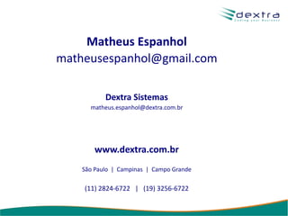 Matheus Espanhol
matheusespanhol@gmail.com

           Dextra Sistemas
      matheus.espanhol@dextra.com.br




        www.dextra.com.br
    São Paulo | Campinas | Campo Grande

    (11) 2824-6722 | (19) 3256-6722
 