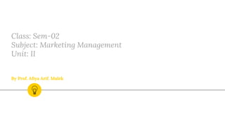 Class: Sem-02
Subject: Marketing Management
Unit: II
By Prof. Aﬁya Arif. Malek
 
