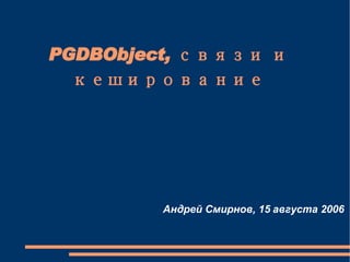 PGDBObject, связи и кеширование Андрей Смирнов, 15 августа 2006 