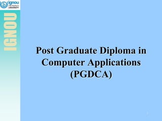IGNOU
1
Post Graduate Diploma in
Computer Applications
(PGDCA)
 
