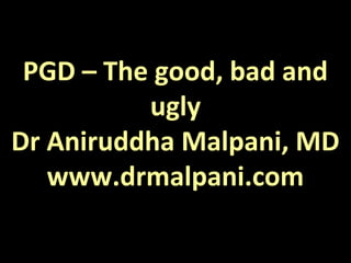 PGD – The good, bad and
ugly
Dr Aniruddha Malpani, MD
www.drmalpani.com
 