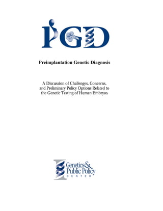 Preimplantation Genetic Diagnosis 
A Discussion of Challenges, Concerns, 
and Preliminary Policy Options Related to 
the Genetic Testing of Human Embryos 
 