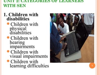 UNIT 2: CATEGORIES OF LEARNERS
WITH SEN
1. Children with
disabilities
Children with
physical
disabilities
Children with
hearing
impairments
Children with
visual impairments
Children with
learning difficulties 1
 