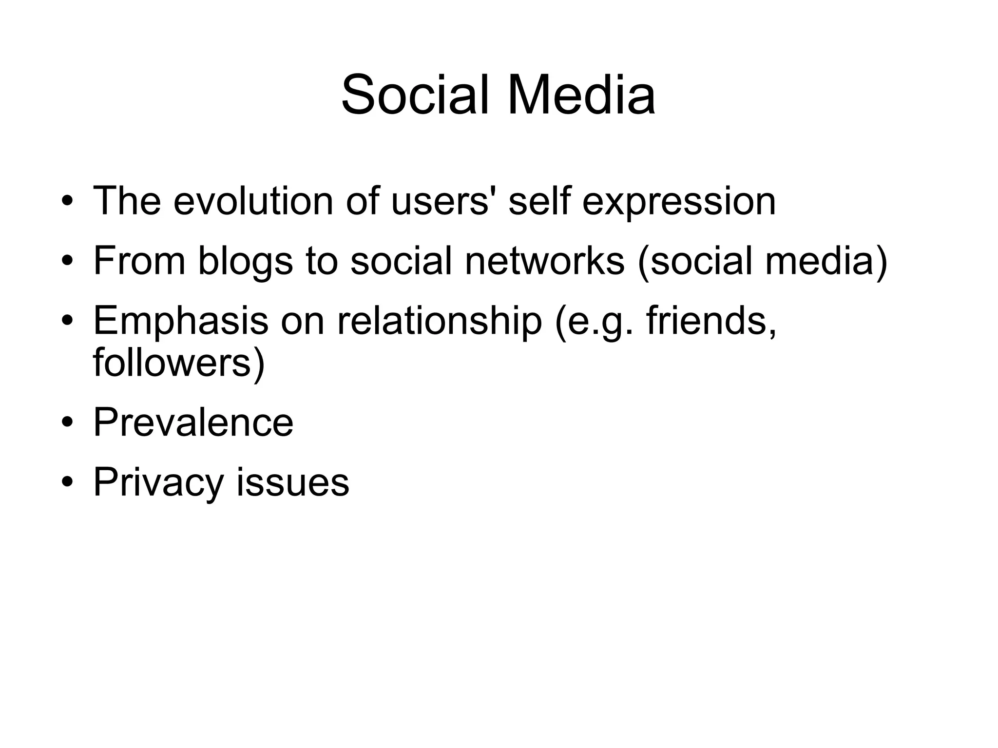 Social Media The evolution of users' self expression From blogs to social networks (social media) Emphasis on relationship (e.g. friends, followers) Prevalence Privacy issues 