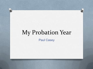 My Probation Year
     Paul Casey
 