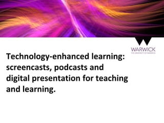 Technology-enhanced learning:
screencasts, podcasts and
digital presentation for teaching
and learning.
 