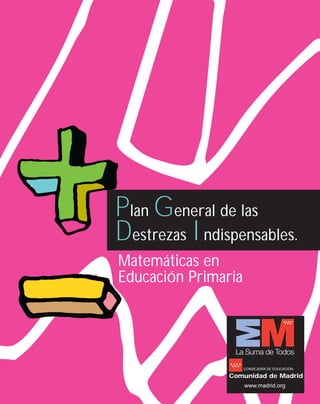 Plan General de las
Destrezas Indispensables.
Matemáticas en
Educación Primaria




                     CONSEJERÍA DE EDUCACIÓN

                Comunidad de Madrid
                     www.madrid.org
 
