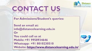 For Admissions/Student’s queries:
Send an email at:
info@distancelearning.edu.in
Or
You could call us at
Mobile: +91 9958934646
Whatsapp: +91 8010230510
Website: https://www.distancelearning.edu.in/
 