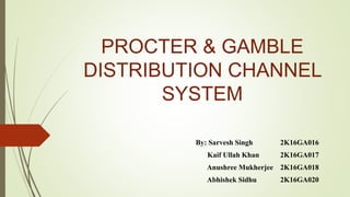 PROCTER & GAMBLE
DISTRIBUTION CHANNEL
SYSTEM
By: Sarvesh Singh 2K16GA016
Kaif Ullah Khan 2K16GA017
Anushree Mukherjee 2K16GA018
Abhishek Sidhu 2K16GA020
 