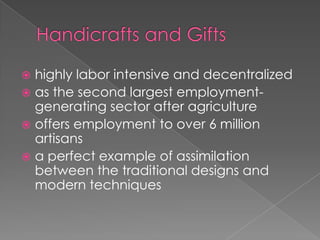  highly labor intensive and decentralized
 as the second largest employment-
  generating sector after agriculture
 offers employment to over 6 million
  artisans
 a perfect example of assimilation
  between the traditional designs and
  modern techniques
 