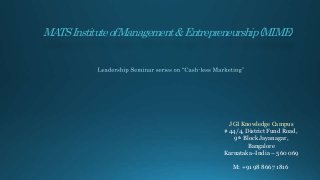 MATSInstituteofManagement&Entrepreneurship(MIME)
JGI Knowledge Campus
# 44/4, District Fund Road,
9th Block Jayanagar,
Bangalore
Karnataka–India – 560 069
M: +91 98 8667 1816
 