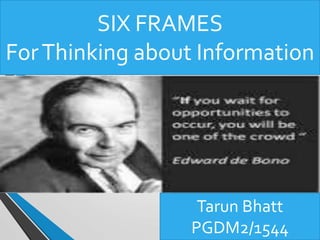 SIX FRAMES
ForThinking about Information
Tarun Bhatt
PGDM2/1544
 