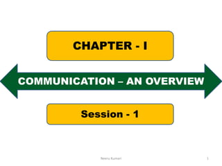 COMMUNICATION – AN OVERVIEW
CHAPTER - I
Session - 1
1Neeru Kumari
 