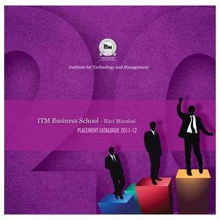 ITM Business School - Navi Mumbai
PLACEMENT CATALOGUE 2011-12
Institute for Technology and Management
 