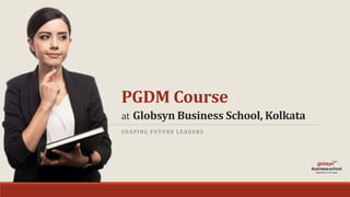 PGDM Course
at Globsyn Business School, Kolkata
SHAPING FUTURE LEADERS
 