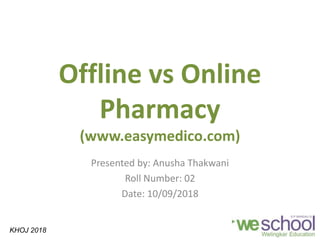 Offline vs Online
Pharmacy
(www.easymedico.com)
Presented by: Anusha Thakwani
Roll Number: 02
Date: 10/09/2018
KHOJ 2018
 