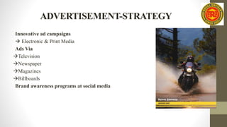 ADVERTISEMENT-STRATEGY
Innovative ad campaigns
 Electronic & Print Media
Ads Via
Television
Newspaper
Magazines
Billboards
Brand awareness programs at social media
 