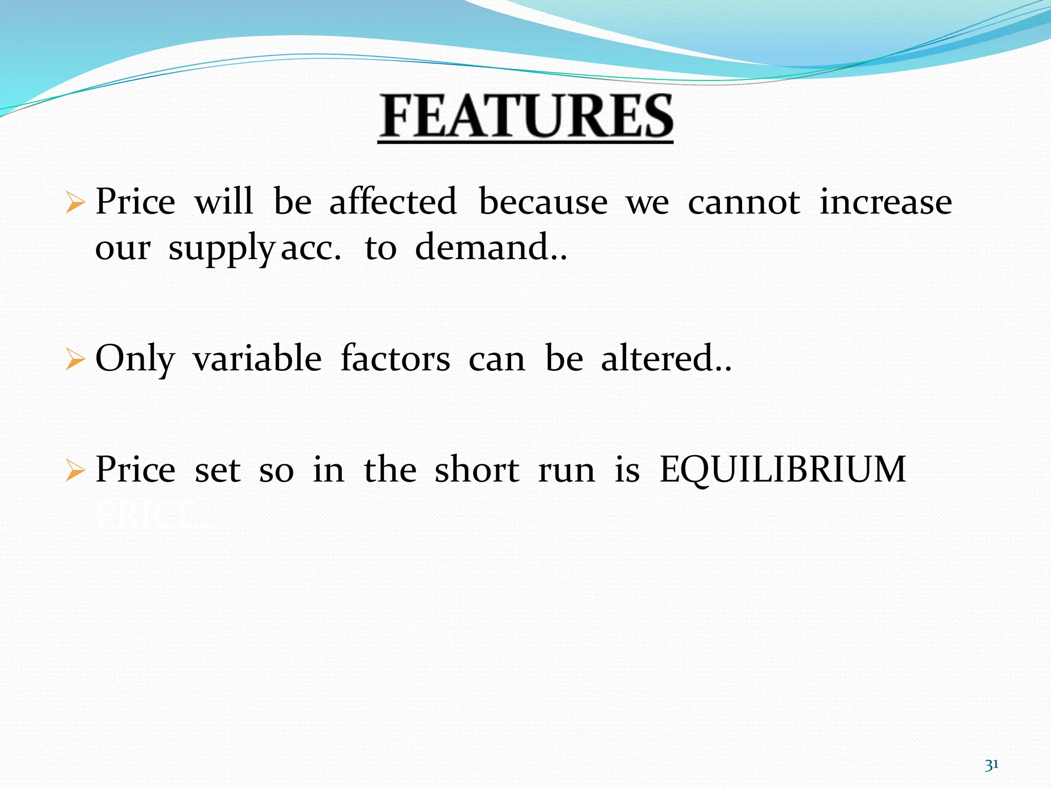  Price will be affected because we cannot increase
our supplyacc. to demand..
 Only variable factors can be altered..
 Price set so in the short run is EQUILIBRIUM
PRICE..
31
 
