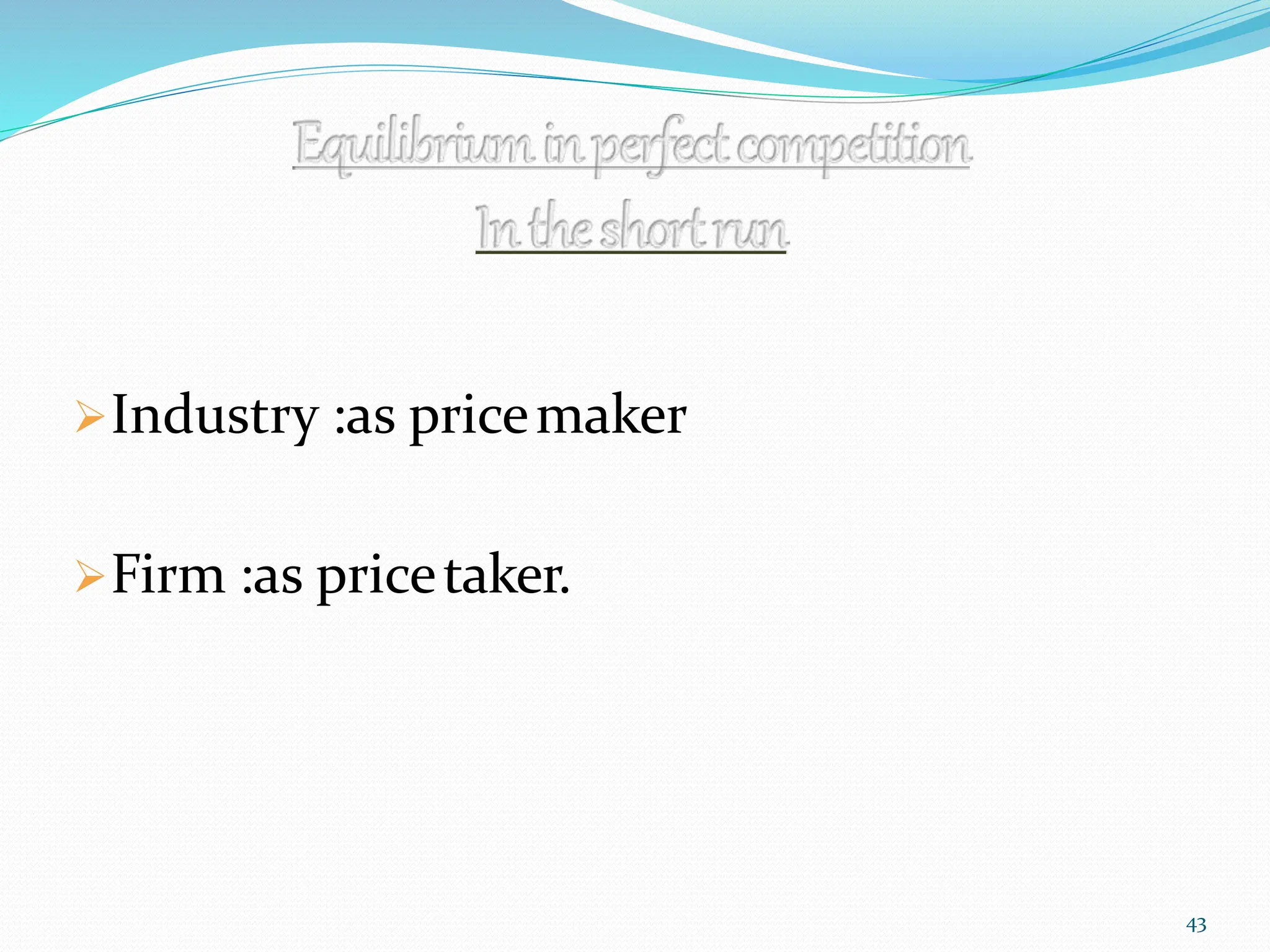 Industry :as pricemaker
Firm :as pricetaker.
43
 