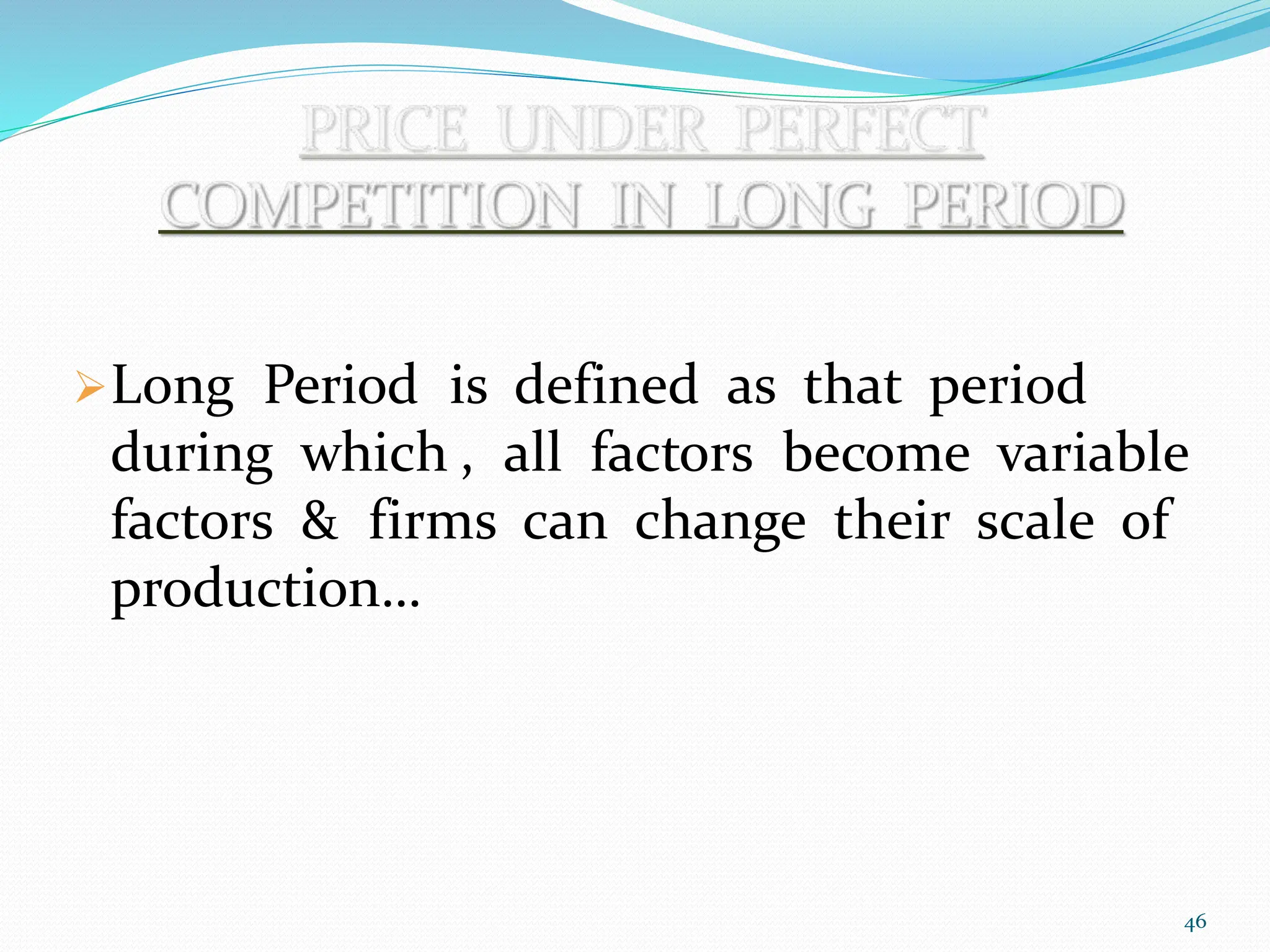 Long Period is defined as that period
during which , all factors become variable
factors & firms can change their scale of
production…
46
 