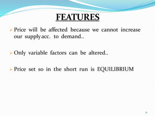  Price will be affected because we cannot increase
our supplyacc. to demand..
 Only variable factors can be altered..
 Price set so in the short run is EQUILIBRIUM
PRICE..
31
 