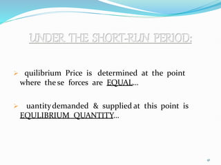  Equilibrium Price is determined at the point
where the se forces are EQUAL…
 Quantitydemanded & supplied at this point is
EQULIBRIUM QUANTITY…
41
 