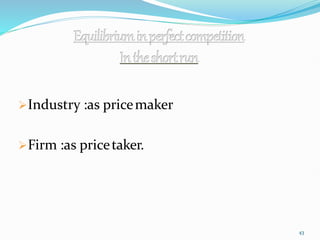 Industry :as pricemaker
Firm :as pricetaker.
43
 