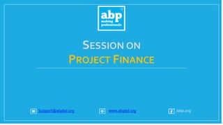 SESSION ON
PROJECT FINANCE
Support@abpbd.org www.abpbd.org /abp.org
1
 