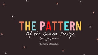 THE PATTERN
Of the Grand Design
The Kernal of Scripture
 