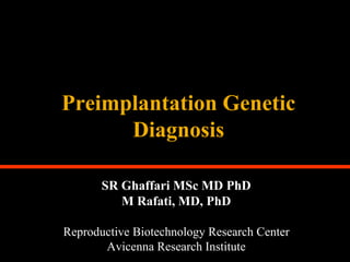 Preimplantation Genetic
Diagnosis
SR Ghaffari MSc MD PhD
M Rafati, MD, PhD
Reproductive Biotechnology Research Center
Avicenna Research Institute
 