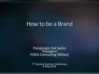 Piergiorgio Dal Santo 
President 
PGDS Consulting (Milan) 
7th Istanbul Fashion Conference 
8 May 2014 
 