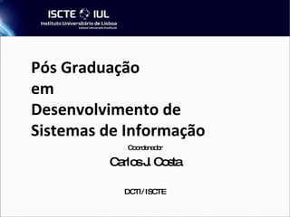 Pós Graduação  em  Desenvolvimento de Sistemas de Informação Coordenador Carlos J. Costa DCTI/ ISCTE 