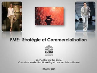 PME:  Stratégie et Commercialisation M. PierGiorgioDalSanto Consultant en Gestion Marketing et Licenses Internationale 24 Juillet 2009 
