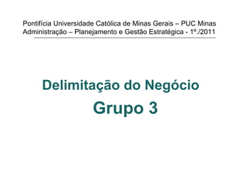 Pontifícia Universidade Católica de Minas Gerais – PUC Minas Administração – Planejamento e Gestão Estratégica - 1º./2011 ,[object Object],[object Object]