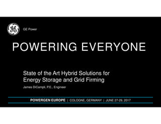 GE Power
POWERING EVERYONE
POWERGEN EUROPE | COLOGNE, GERMANY | JUNE 27-29, 2017
James DiCampli, P.E., Engineer
State of the Art Hybrid Solutions for
Energy Storage and Grid Firming
 