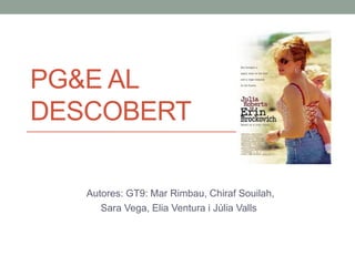 PG&E AL DESCOBERT 
Autores: GT9: Mar Rimbau, Chiraf Souilah, 
Sara Vega, Elia Ventura i Júlia Valls  