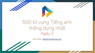 500 từ vựng Tiếng anh
thông dụng nhất
Ngày 2
Xem thêm: daotaovanphong.com
 