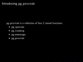 Introducing pg proctab




   pg proctab is a collection of four C stored functions:
       pg cputime
       pg loadavg
 ...