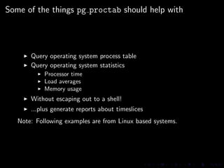 Some of the things pg proctab should help with




       Query operating system process table
       Query operating syst...