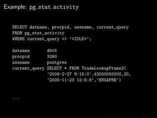 Example: pg stat activity


  SELECT datname, procpid, usename, current_query
  FROM pg_stat_activity
  WHERE current_quer...