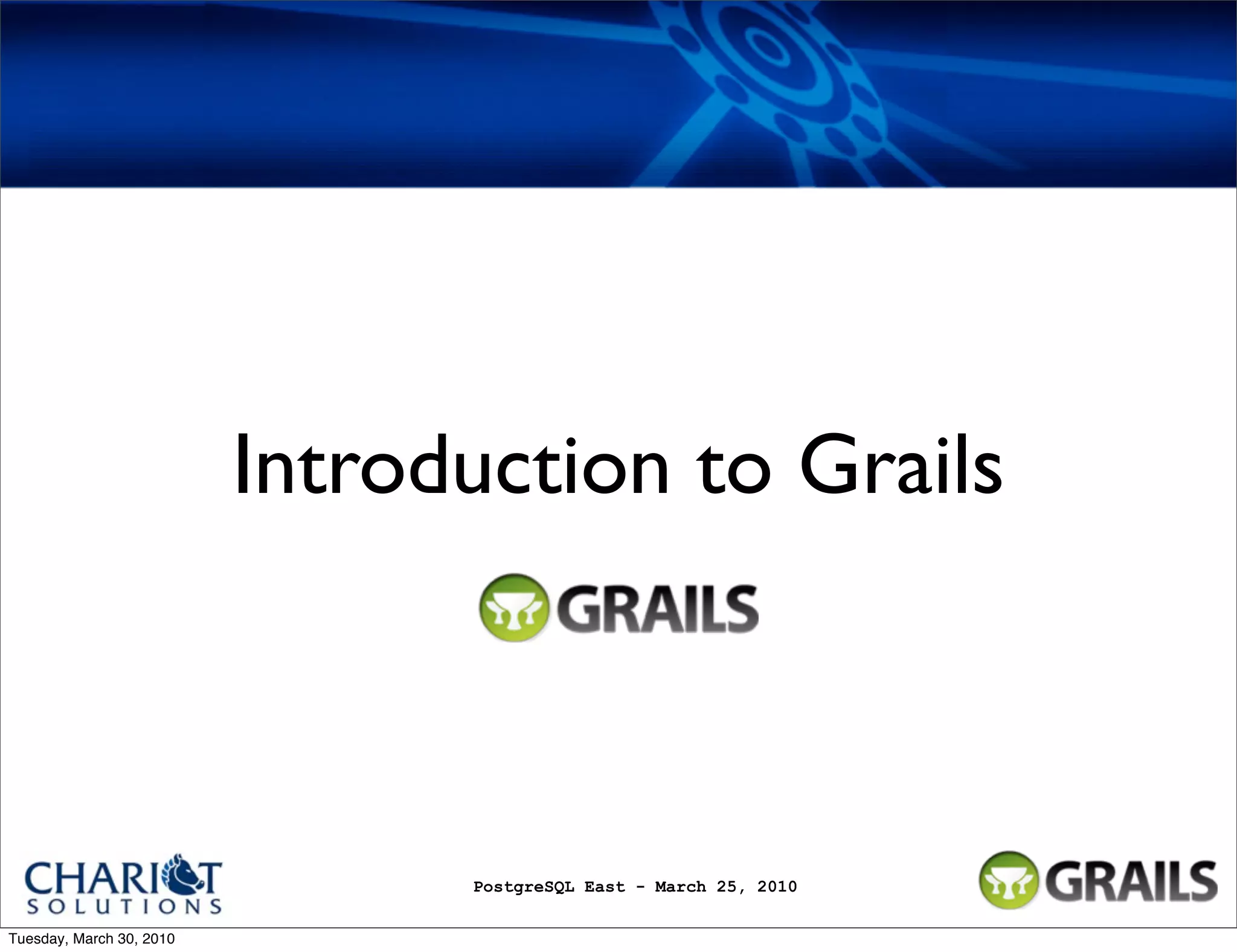 Introduction to Grails PostgreSQL East - March 25, 2010 Tuesday, March 30, 2010 