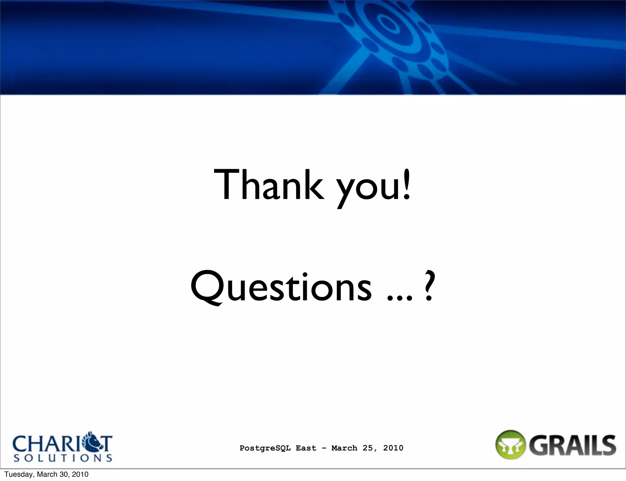Thank you! Questions ... ? PostgreSQL East - March 25, 2010 Tuesday, March 30, 2010 