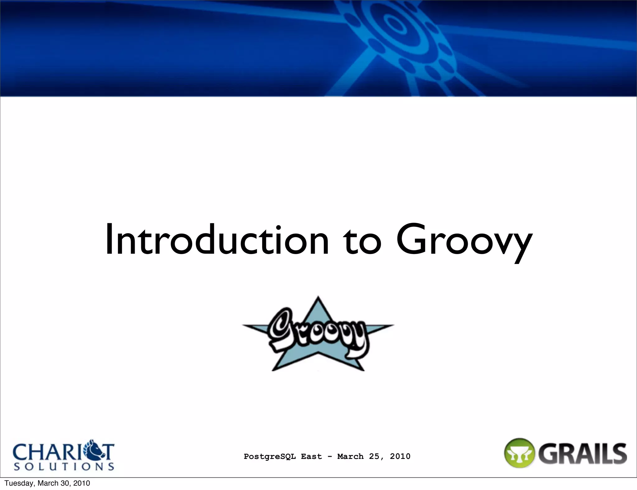 Introduction to Groovy PostgreSQL East - March 25, 2010 Tuesday, March 30, 2010 