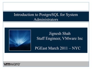 Introduction to PostgreSQL for System
            Administrators


                    Jignesh Shah
             Staff Engineer, VMware Inc

            PGEast March 2011 – NYC
 