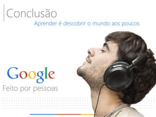 Conclusão 
Aprender é descobrir o mundo aos poucos 
Feito por pessoas  
