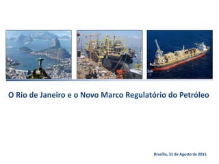 O Rio de Janeiro e o Novo Marco Regulatório do Petróleo Brasília, 31 de Agosto de 2011 