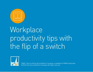 Workplace
productivity tips with
the flip of a switch
“PG&E” refers to Pacific Gas and Electric Company, a subsidiary of PG&E Corporation.
© 2016 Pacific Gas and Electric Company. All rights reserved.
 
