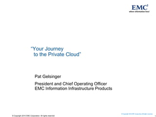 “Your Journey  to the Private Cloud” Pat Gelsinger President and Chief Operating OfficerEMC Information Infrastructure Products 