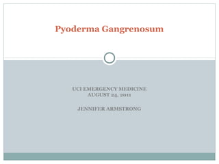 UCI EMERGENCY MEDICINE
AUGUST 24, 2011
JENNIFER ARMSTRONG
Pyoderma Gangrenosum
 