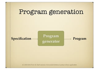 (C) 2010-2013 Prof. Dr. Ralf Lämmel, Universität Koblenz-Landau (where applicable)
Program generation
Speciﬁcation Program
Program
generator
 